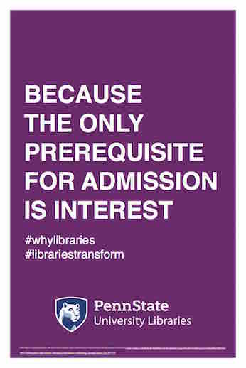 Penn State University Libraries extension of ALA-campaign Libraries Transform poster "Because the only prerequisite for admission is interest" hashtag why libraries hashtag libraries transform