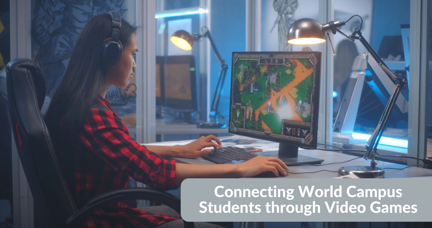 A person with long dark hair and headphones plays a video game at their computer. Text in bottom right reads: "Connecting World Campus Students through Video Games."